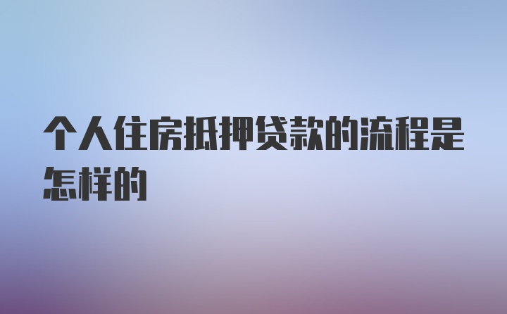 个人住房抵押贷款的流程是怎样的