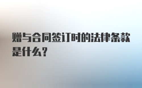 赠与合同签订时的法律条款是什么？