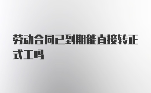 劳动合同已到期能直接转正式工吗