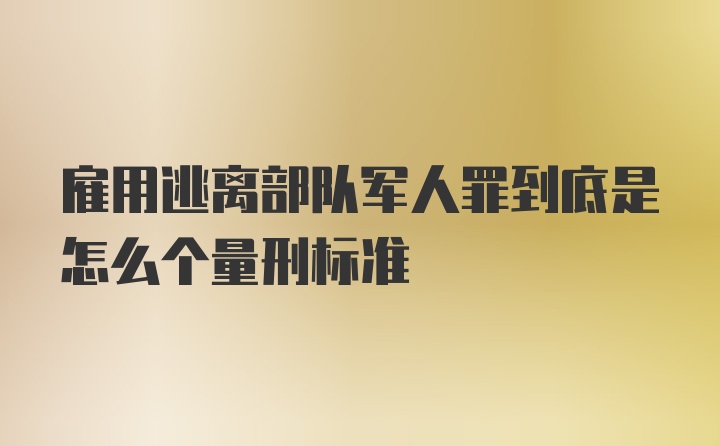 雇用逃离部队军人罪到底是怎么个量刑标准