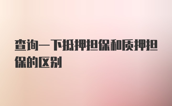 查询一下抵押担保和质押担保的区别