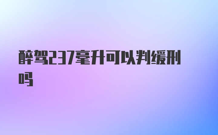 醉驾237毫升可以判缓刑吗