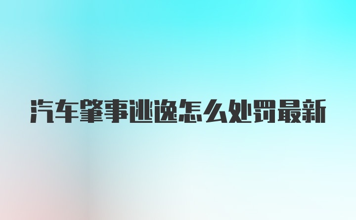 汽车肇事逃逸怎么处罚最新