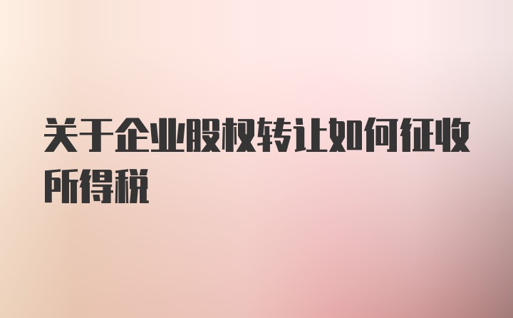 关于企业股权转让如何征收所得税