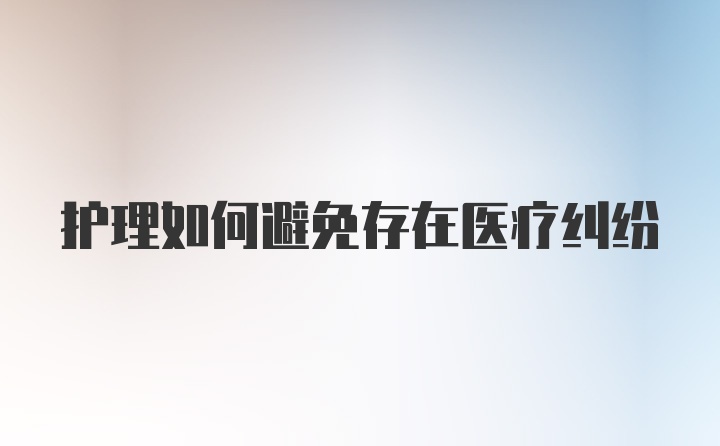 护理如何避免存在医疗纠纷