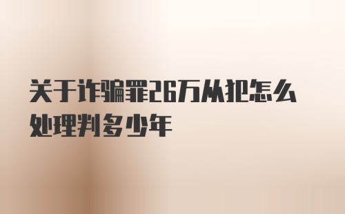 关于诈骗罪26万从犯怎么处理判多少年