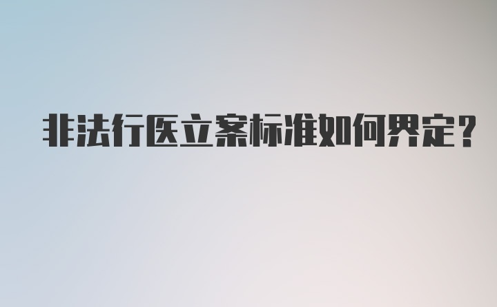 非法行医立案标准如何界定？