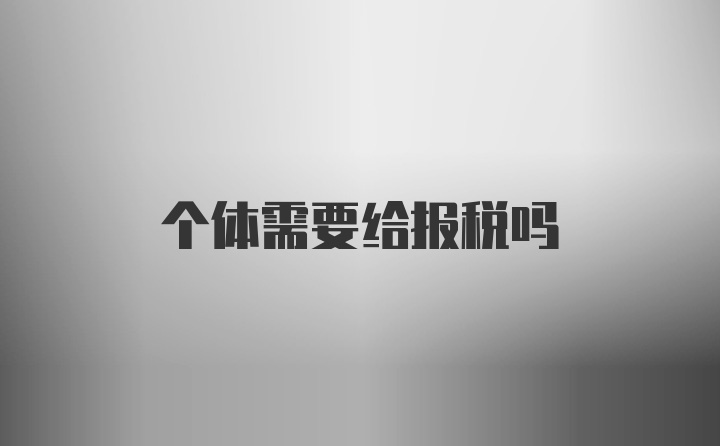 个体需要给报税吗