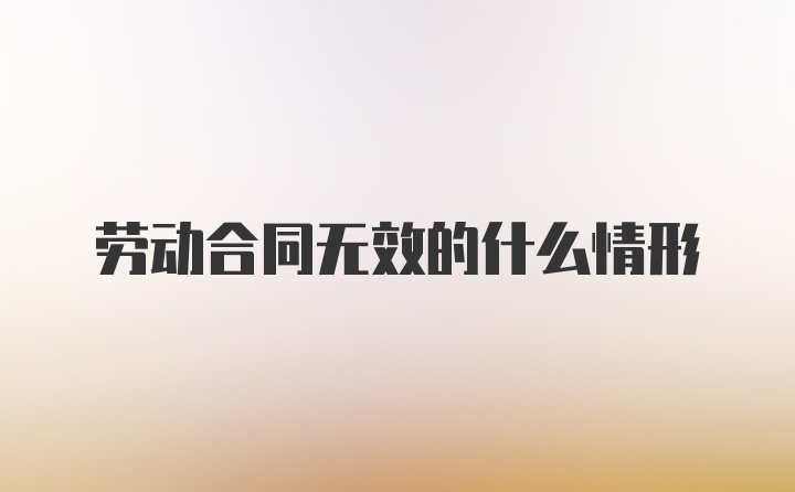 劳动合同无效的什么情形