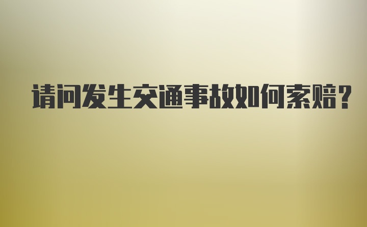 请问发生交通事故如何索赔？