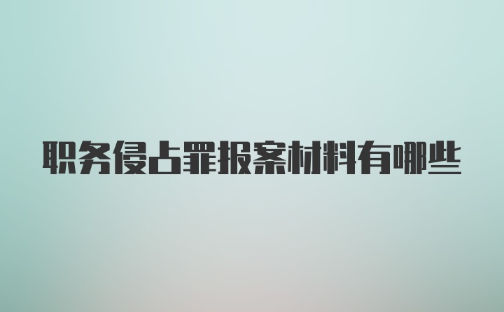 职务侵占罪报案材料有哪些