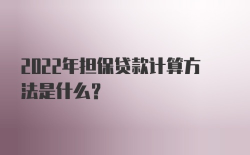 2022年担保贷款计算方法是什么？