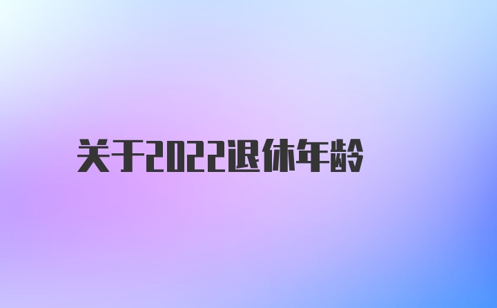 关于2022退休年龄