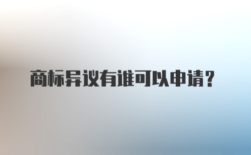 商标异议有谁可以申请？