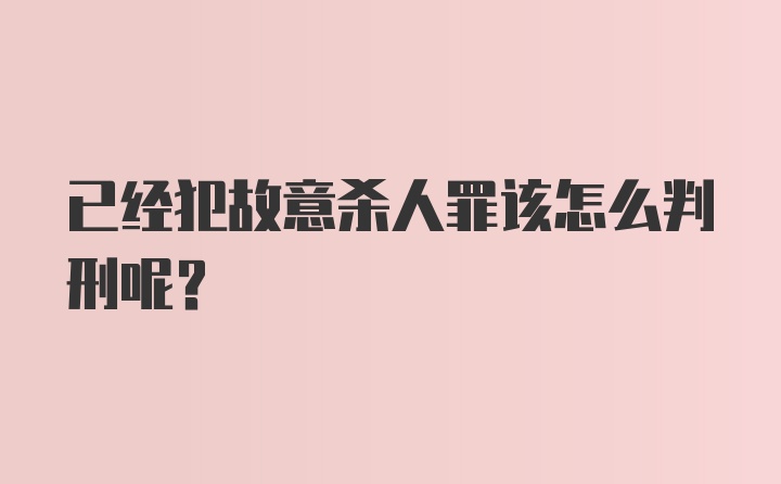 已经犯故意杀人罪该怎么判刑呢？