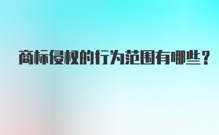 商标侵权的行为范围有哪些？