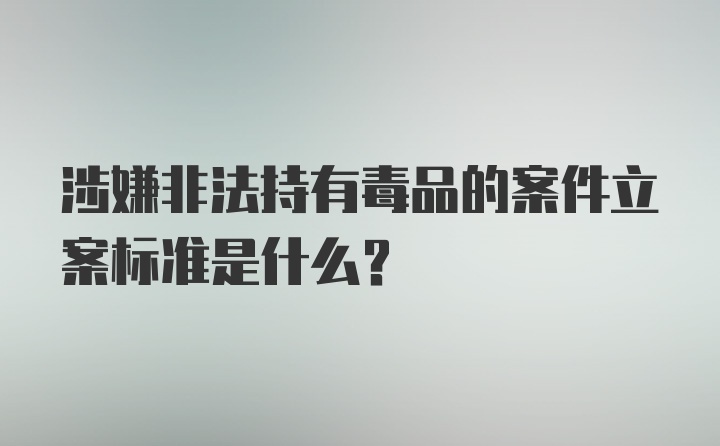 涉嫌非法持有毒品的案件立案标准是什么?