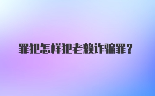 罪犯怎样犯老赖诈骗罪？