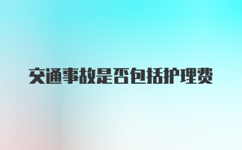 交通事故是否包括护理费