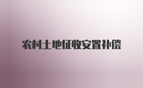 农村土地征收安置补偿