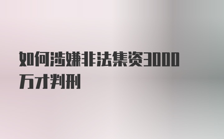 如何涉嫌非法集资3000万才判刑