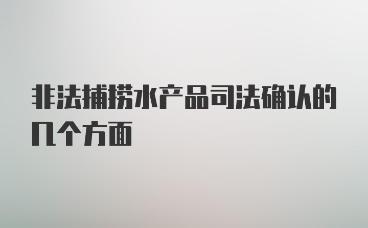 非法捕捞水产品司法确认的几个方面