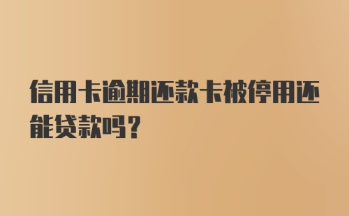 信用卡逾期还款卡被停用还能贷款吗？