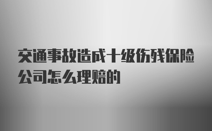 交通事故造成十级伤残保险公司怎么理赔的