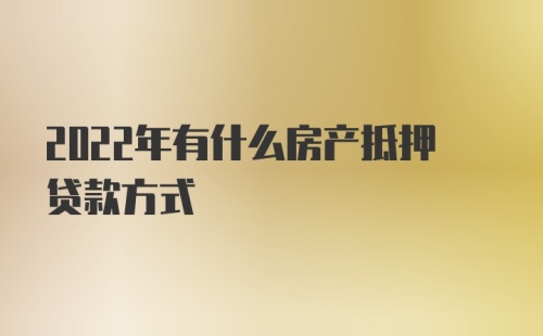 2022年有什么房产抵押贷款方式