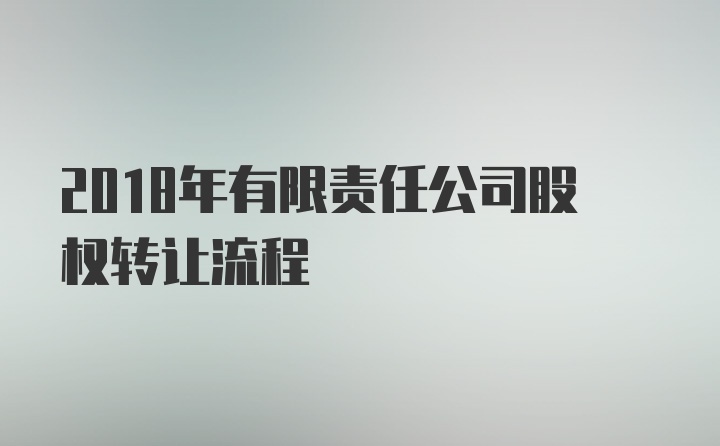 2018年有限责任公司股权转让流程