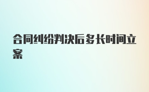 合同纠纷判决后多长时间立案