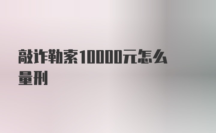 敲诈勒索10000元怎么量刑