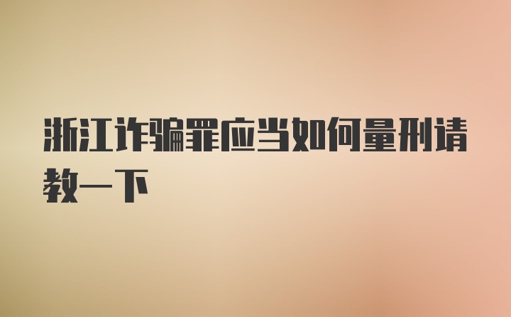 浙江诈骗罪应当如何量刑请教一下