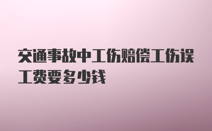 交通事故中工伤赔偿工伤误工费要多少钱