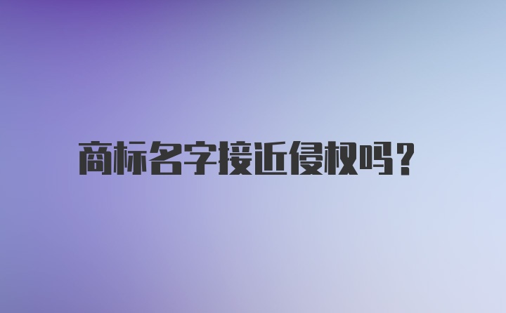 商标名字接近侵权吗？