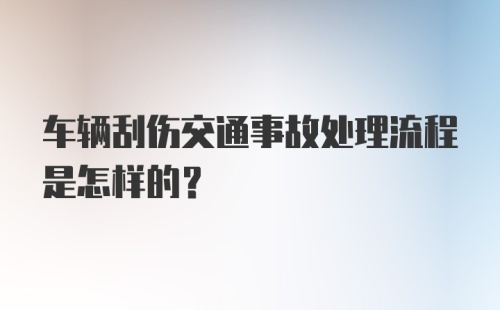 车辆刮伤交通事故处理流程是怎样的？