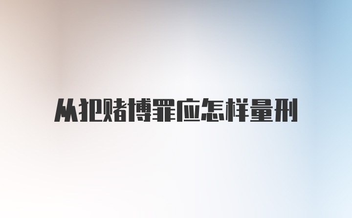 从犯赌博罪应怎样量刑