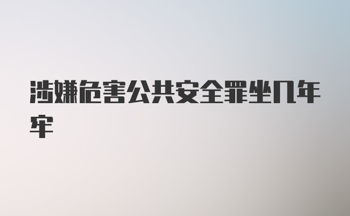 涉嫌危害公共安全罪坐几年牢