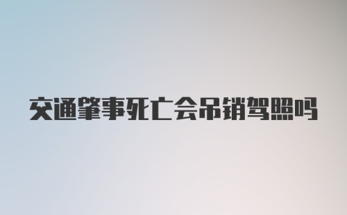 交通肇事死亡会吊销驾照吗