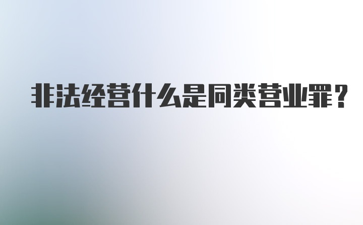 非法经营什么是同类营业罪？