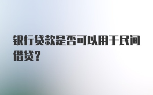 银行贷款是否可以用于民间借贷?