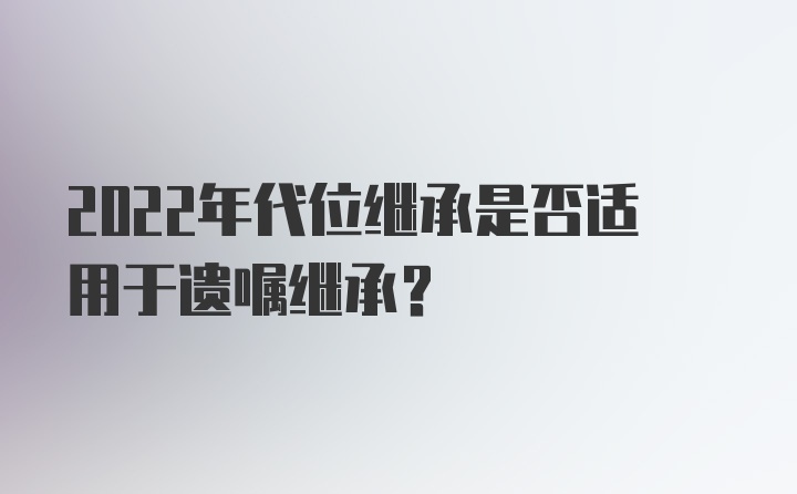 2022年代位继承是否适用于遗嘱继承？