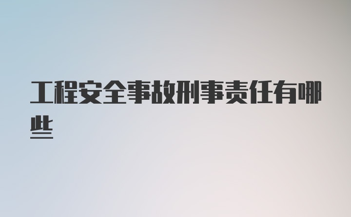 工程安全事故刑事责任有哪些