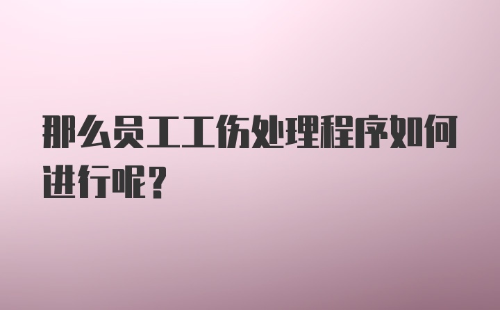 那么员工工伤处理程序如何进行呢？