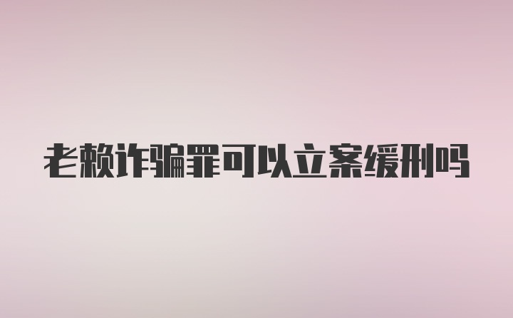 老赖诈骗罪可以立案缓刑吗