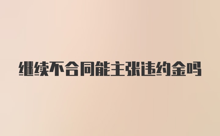 继续不合同能主张违约金吗