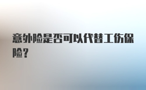 意外险是否可以代替工伤保险？