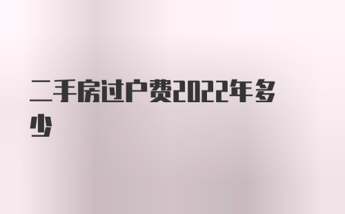 二手房过户费2022年多少