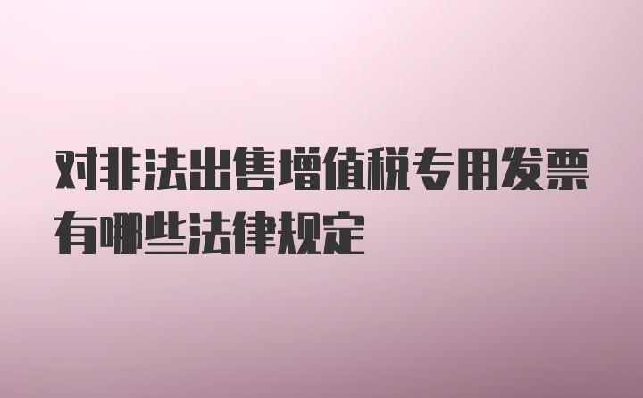 对非法出售增值税专用发票有哪些法律规定