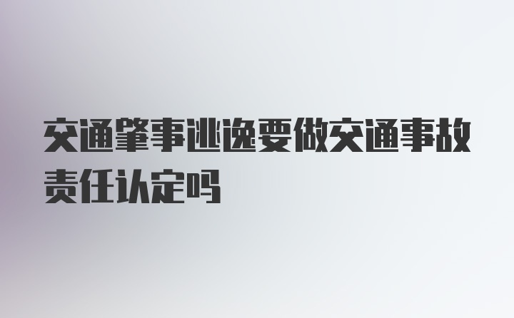 交通肇事逃逸要做交通事故责任认定吗